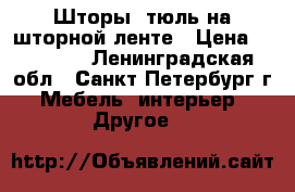 Шторы, тюль на шторной ленте › Цена ­ 12 000 - Ленинградская обл., Санкт-Петербург г. Мебель, интерьер » Другое   